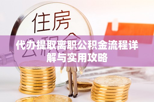 二七代办提取离职公积金流程详解与实用攻略