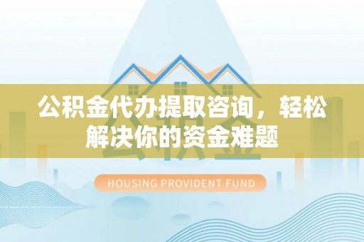 二七公积金代办提取咨询，轻松解决你的资金难题