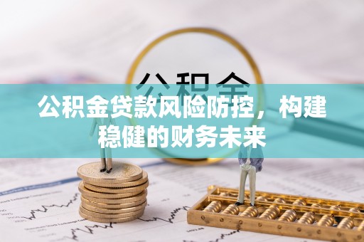 二七公积金贷款风险防控，构建稳健的财务未来