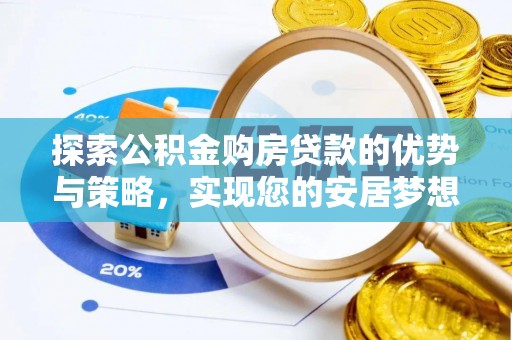 二七探索公积金购房贷款的优势与策略，实现您的安居梦想