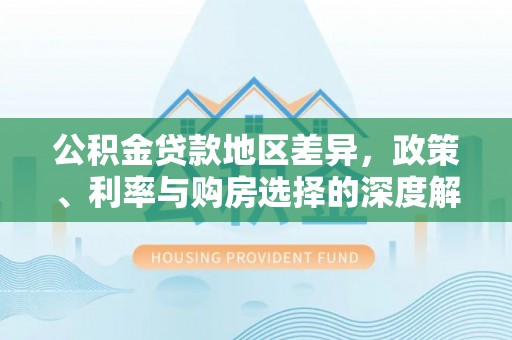 二七公积金贷款地区差异，政策、利率与购房选择的深度解析