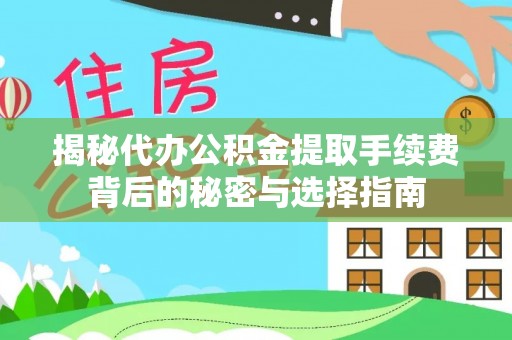 二七揭秘代办公积金提取手续费背后的秘密与选择指南