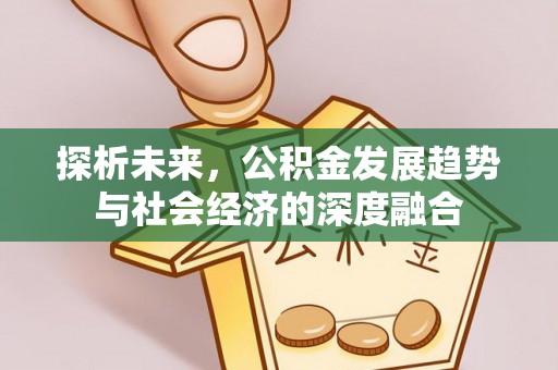 二七探析未来，公积金发展趋势与社会经济的深度融合