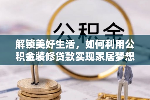 二七解锁美好生活，如何利用公积金装修贷款实现家居梦想