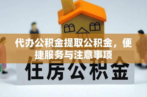 二七代办公积金提取公积金，便捷服务与注意事项