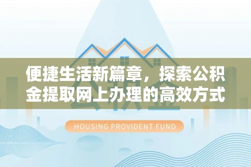 二七便捷生活新篇章，探索公积金提取网上办理的高效方式