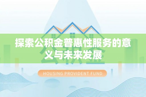 二七探索公积金普惠性服务的意义与未来发展