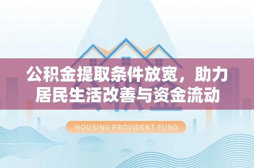 二七公积金提取条件放宽，助力居民生活改善与资金流动