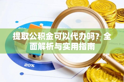 二七提取公积金可以代办吗？全面解析与实用指南