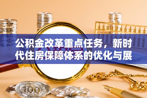 二七公积金改革重点任务，新时代住房保障体系的优化与展望