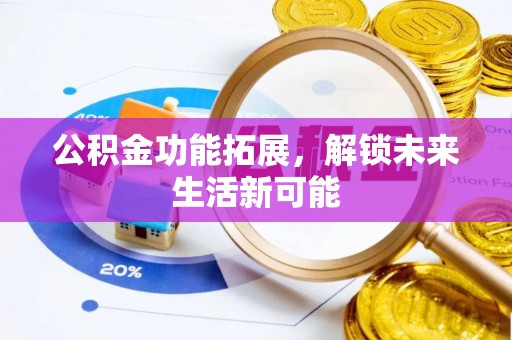 二七公积金功能拓展，解锁未来生活新可能