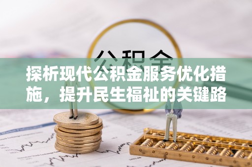 二七探析现代公积金服务优化措施，提升民生福祉的关键路径