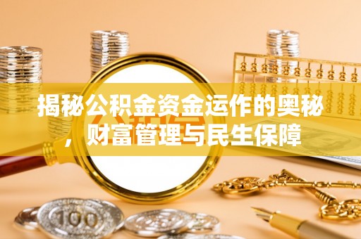 二七揭秘公积金资金运作的奥秘，财富管理与民生保障