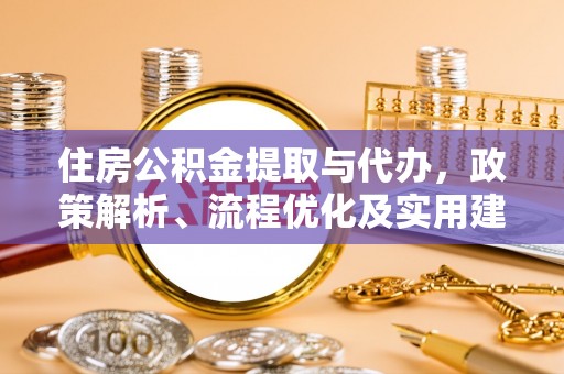 二七住房公积金提取与代办，政策解析、流程优化及实用建议