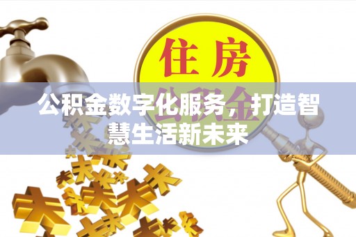 二七公积金数字化服务，打造智慧生活新未来