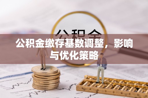 二七公积金缴存基数调整，影响与优化策略
