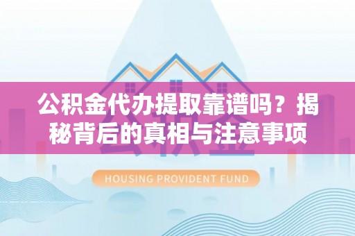 二七公积金代办提取靠谱吗？揭秘背后的真相与注意事项